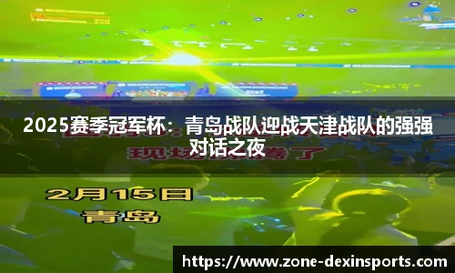 2025赛季冠军杯：青岛战队迎战天津战队的强强对话之夜