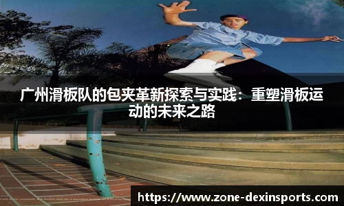 广州滑板队的包夹革新探索与实践：重塑滑板运动的未来之路